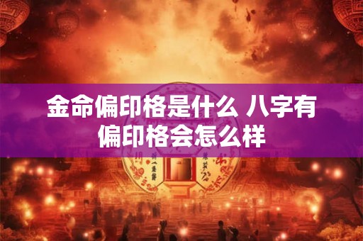 金命偏印格是什么 八字有偏印格会怎么样