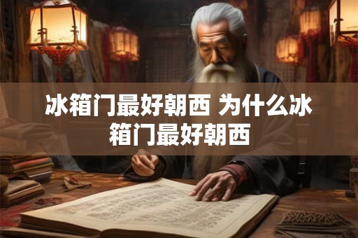 冰箱门最好朝西 为什么冰箱门最好朝西 冰箱门最好朝西 为什么冰箱门最好朝西