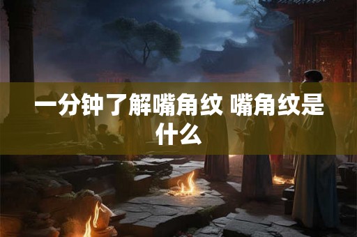 一分钟了解嘴角纹 嘴角纹是什么