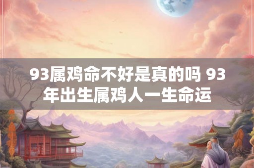 93属鸡命不好是真的吗 93年出生属鸡人一生命运