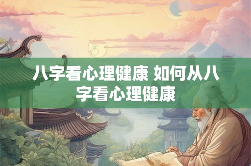 八字看心理健康 如何从八字看心理健康