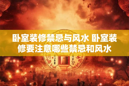 卧室装修禁忌与风水 卧室装修要注意哪些禁忌和风水