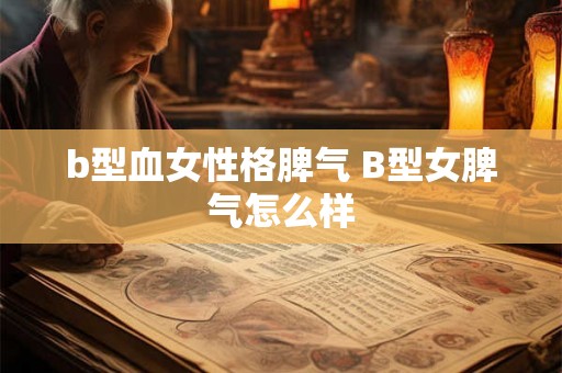 b型血女性格脾气 B型女脾气怎么样