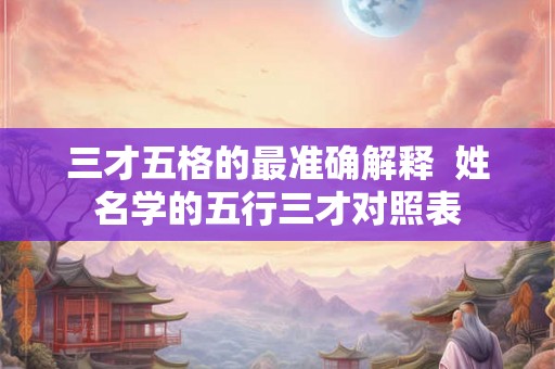 三才五格的最准确解释  姓名学的五行三才对照表