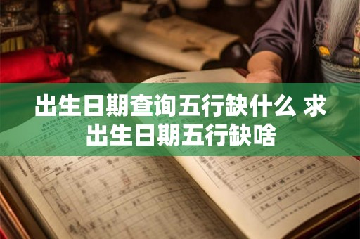 出生日期查询五行缺什么 求出生日期五行缺啥