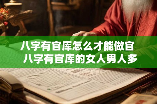 八字有官库怎么才能做官  八字有官库的女人男人多