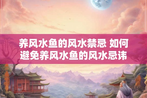 养风水鱼的风水禁忌 如何避免养风水鱼的风水忌讳