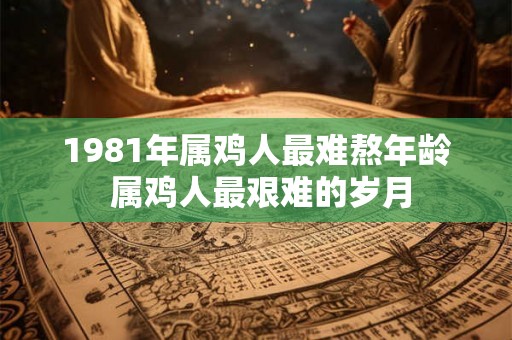 1981年属鸡人最难熬年龄 属鸡人最艰难的岁月