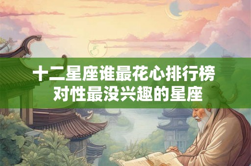 十二星座谁最花心排行榜  对性最没兴趣的星座