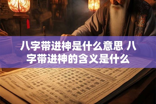八字带进神是什么意思 八字带进神的含义是什么