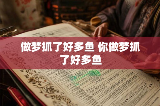 做梦抓了好多鱼 你做梦抓了好多鱼