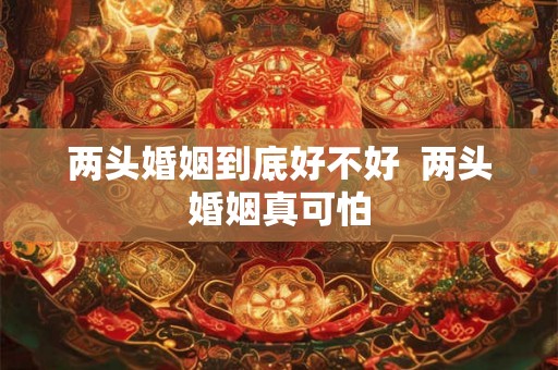 两头婚姻到底好不好  两头婚姻真可怕