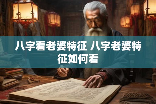 八字看老婆特征 八字老婆特征如何看