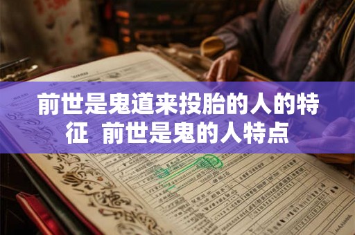 前世是鬼道来投胎的人的特征 前世是鬼的人特点 前世是鬼道来投胎的人的特征 前世是鬼的人特点