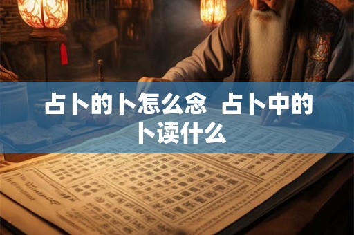 占卜的卜怎么念  占卜中的卜读什么