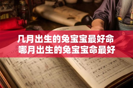 几月出生的兔宝宝最好命 哪月出生的兔宝宝命最好