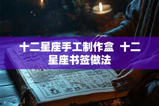 十二星座手工制作盒  十二星座书签做法