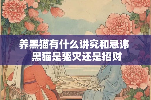 养黑猫有什么讲究和忌讳  黑猫是驱灾还是招财