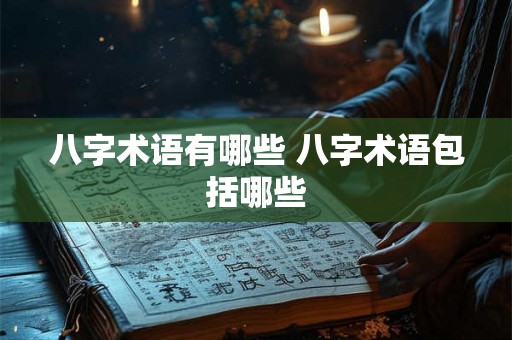 八字术语有哪些 八字术语包括哪些 八字术语有哪些 八字术语包括哪些