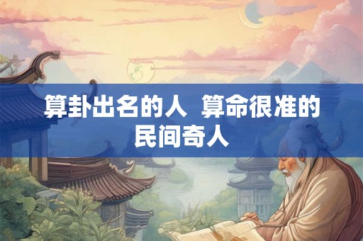 算卦出名的人  算命很准的民间奇人