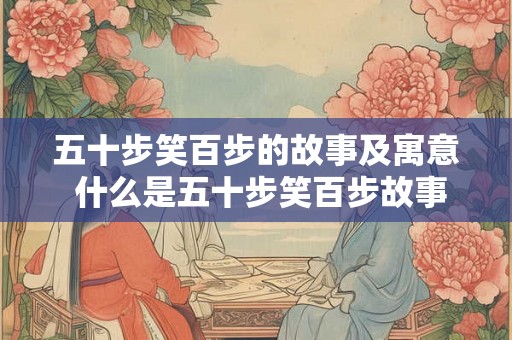 五十步笑百步的故事及寓意 什么是五十步笑百步故事的寓意