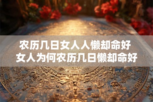 农历几日女人人懒却命好 女人为何农历几日懒却命好 农历几日女人人懒却命好 女人为何农历几日懒却命好