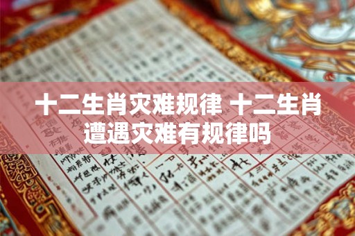十二生肖灾难规律 十二生肖遭遇灾难有规律吗