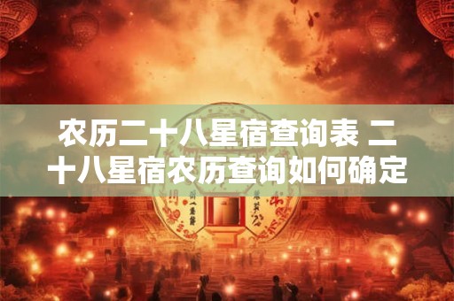 农历二十八星宿查询表 二十八星宿农历查询如何确定今日的所属星宿 农历二十八星宿查询表 二十八星宿农历查询如何确定今日的所属星宿