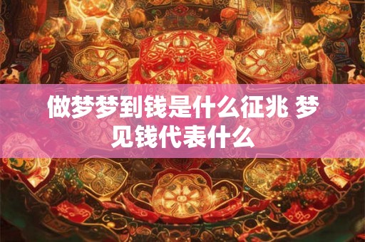 做梦梦到钱是什么征兆 梦见钱代表什么