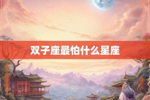 双子座最怕什么星座 双子座最怕什么星座