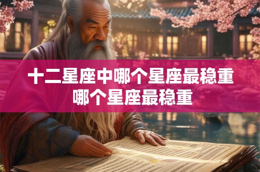 十二星座中哪个星座最稳重 哪个星座最稳重