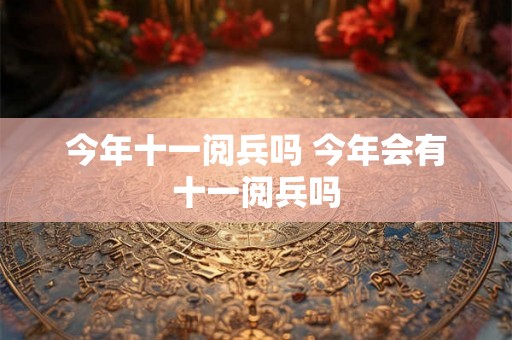 今年十一阅兵吗 今年会有十一阅兵吗 今年十一阅兵吗 今年会有十一阅兵吗