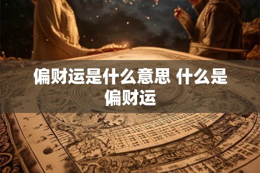 偏财运是什么意思 什么是偏财运 偏财运是什么意思 什么是偏财运