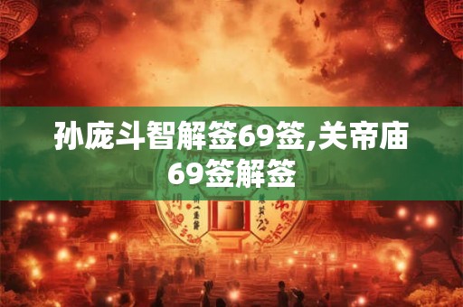 孙庞斗智解签69签,关帝庙69签解签 孙庞斗智解签69签,关帝庙69签解签