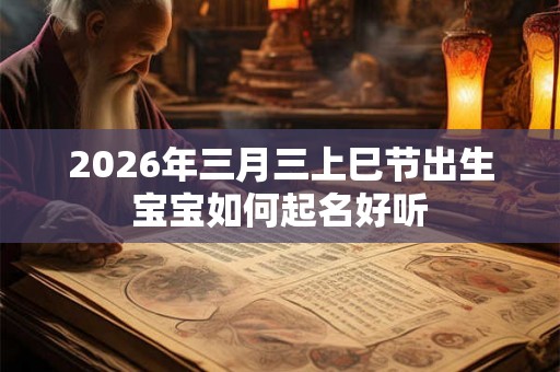 2026年三月三上巳节出生宝宝如何起名好听