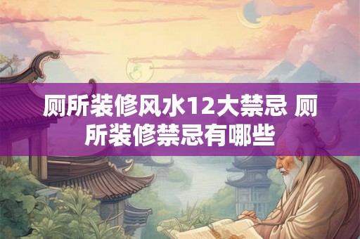 厕所装修风水12大禁忌 厕所装修禁忌有哪些