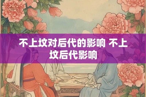不上坟对后代的影响 不上坟后代影响