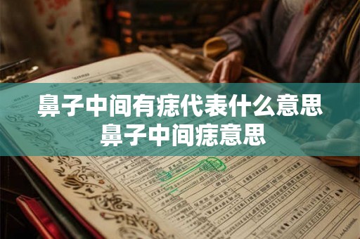 鼻子中间有痣代表什么意思 鼻子中间痣意思