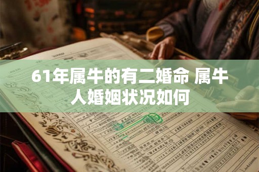 61年属牛的有二婚命 属牛人婚姻状况如何