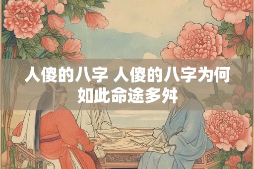 人傻的八字 人傻的八字为何如此命途多舛