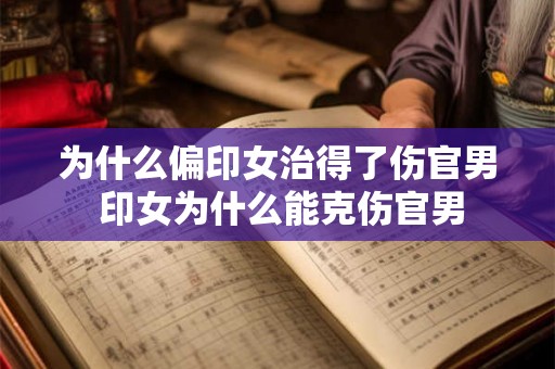 为什么偏印女治得了伤官男 印女为什么能克伤官男