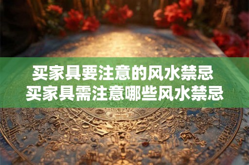 买家具要注意的风水禁忌 买家具需注意哪些风水禁忌
