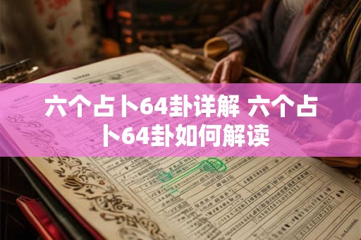 六个占卜64卦详解 六个占卜64卦如何解读