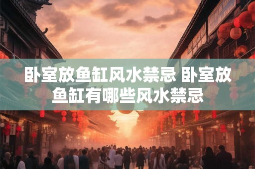 卧室放鱼缸风水禁忌 卧室放鱼缸有哪些风水禁忌