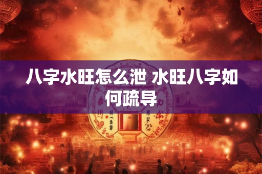 八字水旺怎么泄 水旺八字如何疏导