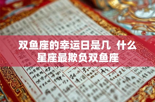 双鱼座的幸运日是几  什么星座最欺负双鱼座