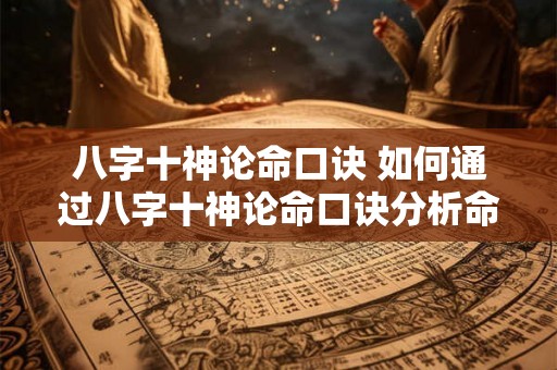 八字十神论命口诀 如何通过八字十神论命口诀分析命运