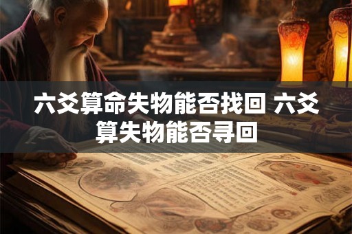 六爻算命失物能否找回 六爻算失物能否寻回 六爻算命失物能否找回 六爻算失物能否寻回
