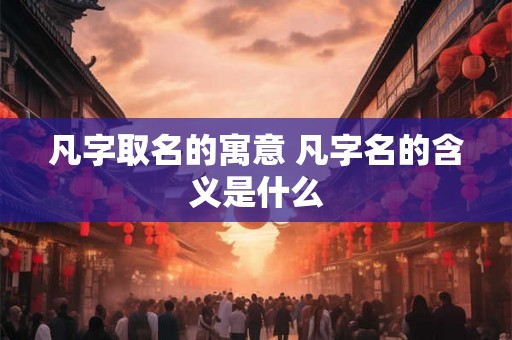 凡字取名的寓意 凡字名的含义是什么