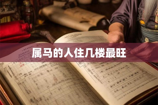 属马的人住几楼最旺